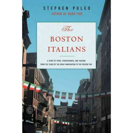The Boston Italians: A Story of Pride, Perseverance, and Paesani, from the Years of the Great Immigration to the Present Day