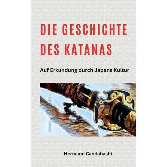 Die Geschichte des Katana - Auf Erkundung durch Japans Kultur, (Paperback)