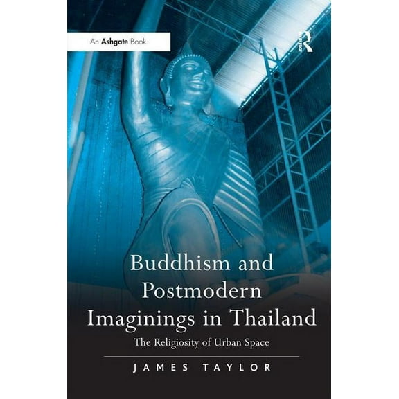 Buddhism and Postmodern Imaginings in Thailand: The Religiosity of Urban Space, (Hardcover)