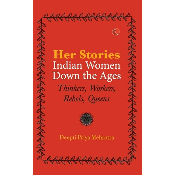 Her-Stories--Indian Women Down the Ages: Thinkers, Workers, Rebels, Queens, (Paperback)