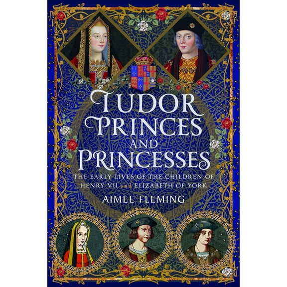 Tudor Princes and Princesses: The Early Lives of the Children of Henry VII and Elizabeth of York, (Hardcover)