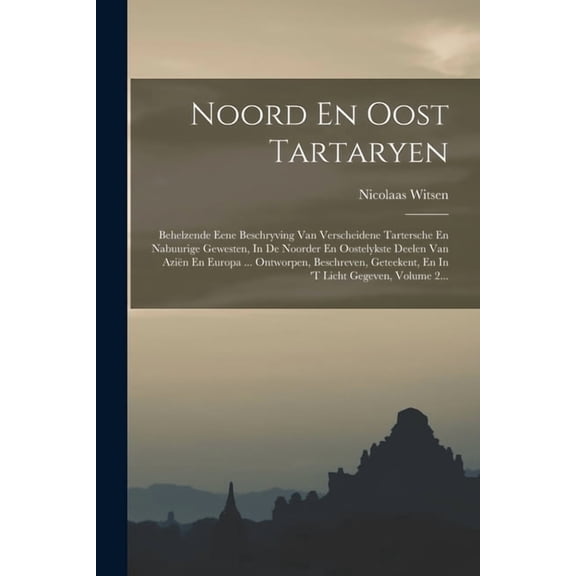 Noord En Oost Tartaryen: Behelzende Eene Beschryving Van Verscheidene Tartersche En Nabuurige Gewesten, In De Noorder En, (Paperback)