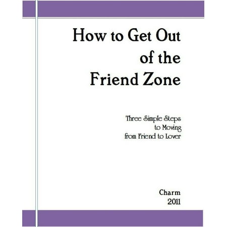 How to Get Out of the Friend Zone: Three Simple Steps to Moving From Friend to Lover -
