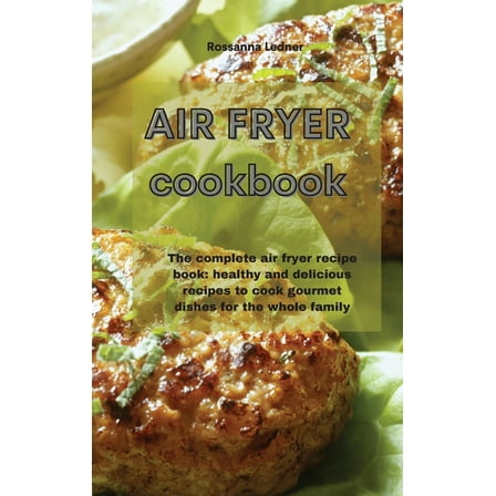 Air Fryer Cookbook: The complete air fryer recipe book: healthy and delicious recipes to cook gourmet dishes for the whole family (Hardcover)