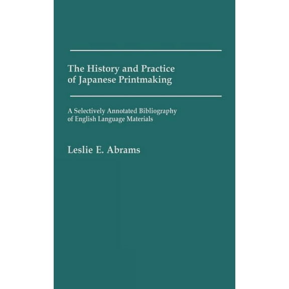 Art Of... The History and Practice of Japanese Printmaking: A Selectively Annotated Bibliography of English Language Materials, (Hardcover)