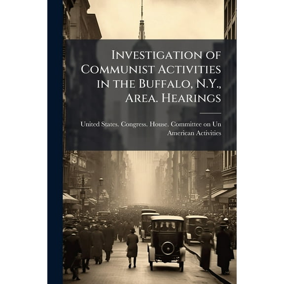 Investigation of Communist Activities in the Buffalo, N.Y., Area. Hearings, (Paperback)