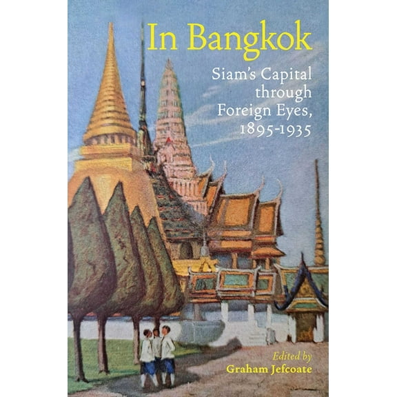 In Bangkok: Siam's Capital Through Foreign Eyes, 1895-1935, (Hardcover)