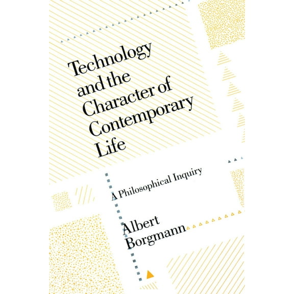 Technology and the Character of Contemporary Life: A Philosophical Inquiry, (Paperback)