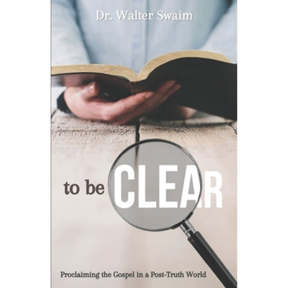 Pre-Owned To Be Clear: Proclaiming the Gospel in a Post-Truth World (Paperback) by Walter Swaim
