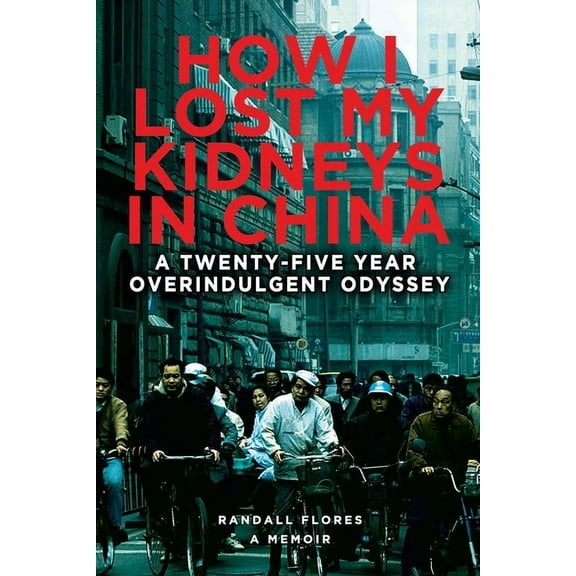 How I Lost My Kidneys in China: A Twenty-five Year Overindulgent Odyssey, (Paperback)