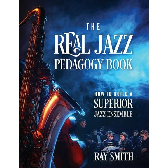 The Real Jazz Pedagogy Book: How to Build a Superior Jazz Ensemble, (Paperback)