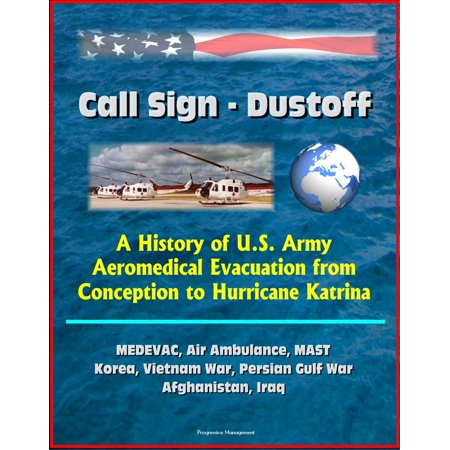 Call Sign: Dustoff: A History of U.S. Army Aeromedical Evacuation from Conception to Hurricane Katrina, MEDEVAC, Air Ambulance, MAST, Korea, Vietnam War, Persian Gulf War, Afghanistan, Iraq - (Best Way To Call Iran From Us)
