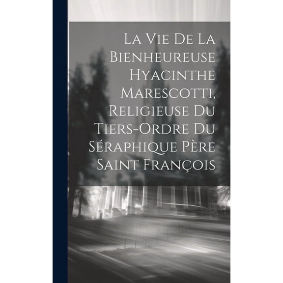 La Vie De La Bienheureuse Hyacinthe Marescotti, Religieuse Du Tiers-ordre Du Séraphique Père Saint François (Hardcover)