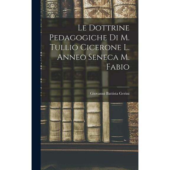 Le Dottrine Pedagogiche di M. Tullio Cicerone L. Anneo Seneca M. Fabio (Hardcover)