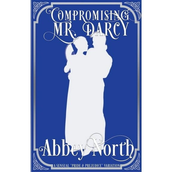 Compromising Mr. Darcy: A Steamy "Pride & Prejudice" Variation, (Paperback)