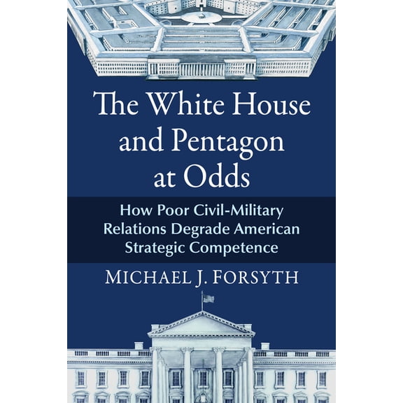 The White House and Pentagon at Odds: How Poor Civil-Military Relations Degrade American Strategic Competence, (Paperback)