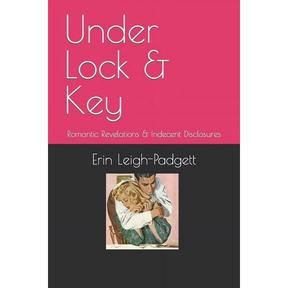 Under Lock Key: Romantic Revelations Indecent Disclosures Sex, Violence, and the Deep State Paperback 1089125895 9781089125891 Erin Leigh-Padgett