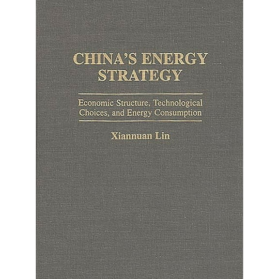 China's Energy Strategy: Economic Structure, Technological Choices, and Energy Consumption, (Hardcover)