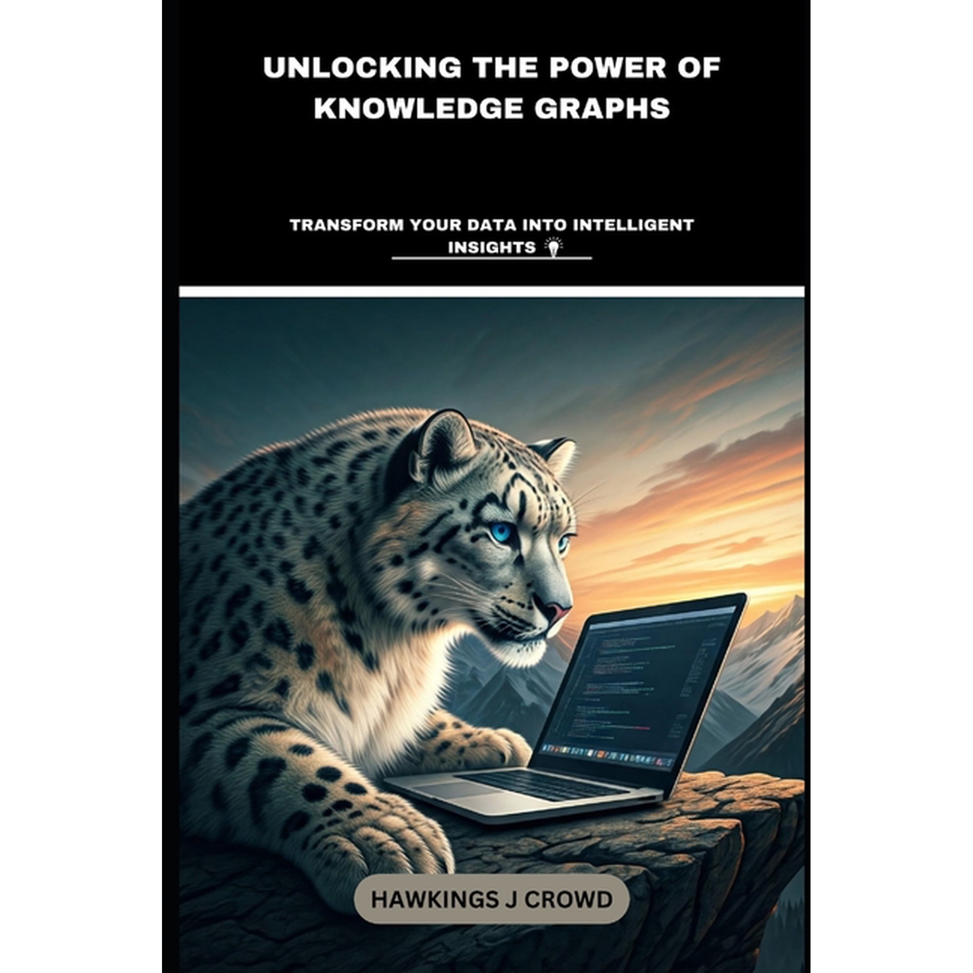 Unlocking The Power Of Knowledge Graphs: Transform Your Data Into Intelligent Insights (Paperback)