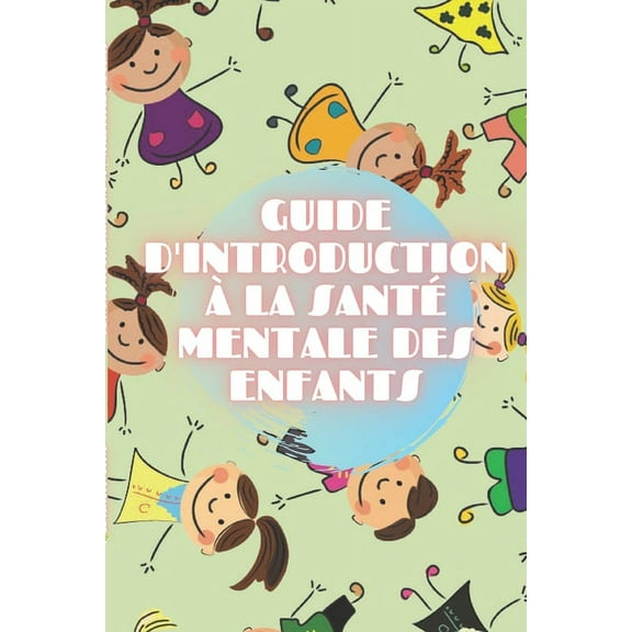 Guide d'Introduction À La Santé Mentale Des Enfants: Cultivez les bases de la SANTÉ MENTALE DE L'ENFANT pour comprendre le développement de l'enfant! (Paperback)