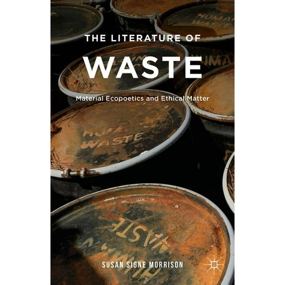 The Literature of Waste: Material Ecopoetics and Ethical Matter, (Hardcover)