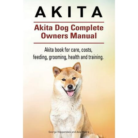 Akita Akita Dog Complete Owners Manual Akita Book For Care Costs Feeding Grooming Health And Training