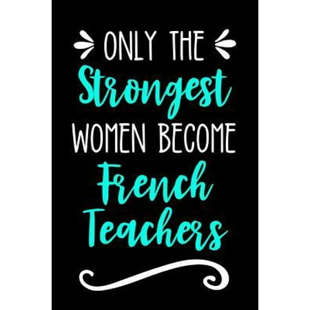 Only the Strongest Women Become French Teachers: Lined Journal Notebook for French Second Language Bilingual Educators (Best Way To Become Bilingual)
