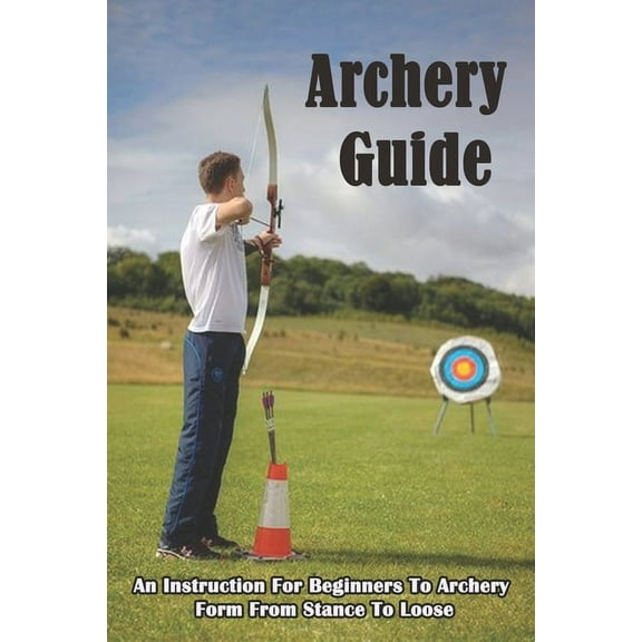 Archery Guide_ An Instruction For Beginners To Archery Form From Stance To Loose: Archery Target, (Paperback)