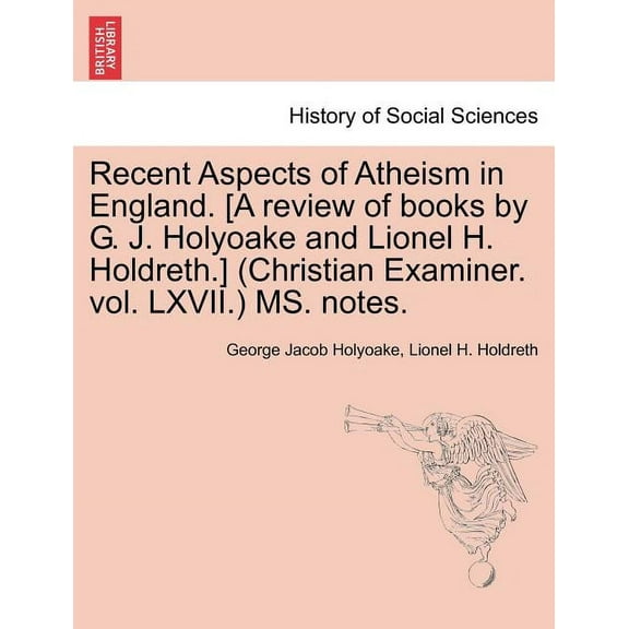 Recent Aspects of Atheism in England. [A Review of Books by G. J. Holyoake and Lionel H. Holdreth.] (Christian Examiner. Vol. LXVII.) Ms. Notes. (Paperback)