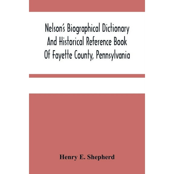 Nelson'S Biographical Dictionary And Historical Reference Book Of Fayette County, Pennsylvania: Containing A Condensed H, (Paperback)