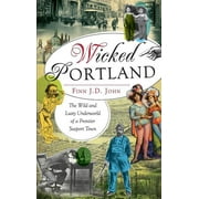 Wicked Portland: The Wild and Lusty Underworld of a Frontier Seaport Town (Hardcover)