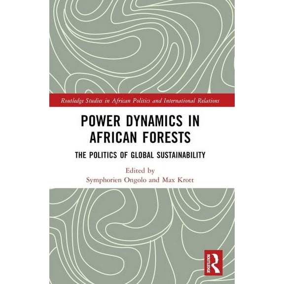 Routledge Studies in African Politics an Power Dynamics in African Forests: The Politics of Global Sustainability, (Paperback)