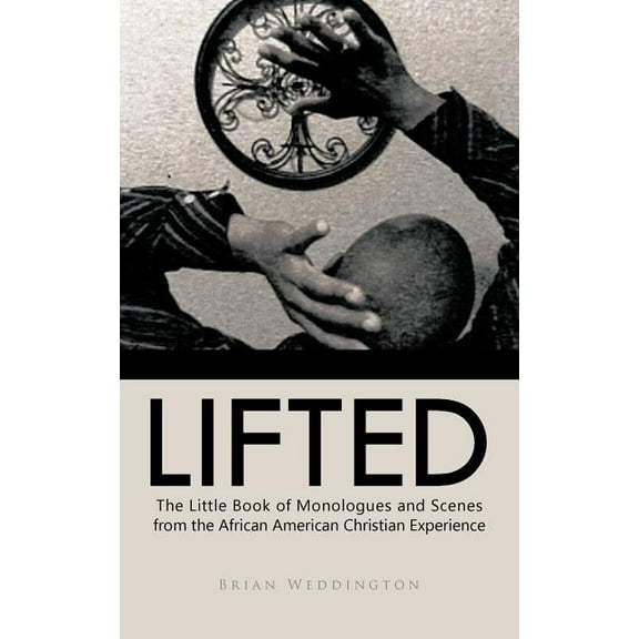 Lifted : The Little Book of Monologues and Scenes from the African American Christian Experience