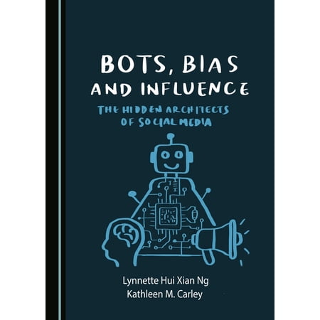 Bots Bias and Influence: The Hidden Architects of Social Media (Hardcover)