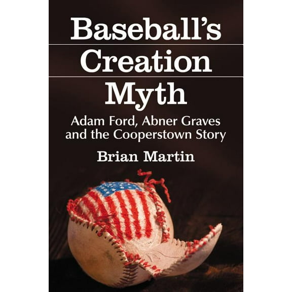 Baseball's Creation Myth: Adam Ford, Abner Graves and the Cooperstown Story, (Paperback)