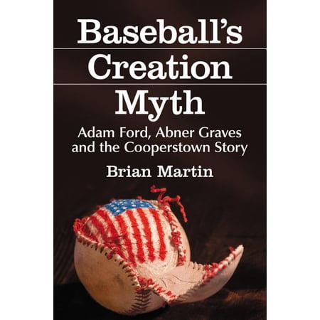 Baseball s Creation Myth: Adam Ford Abner Graves and the Cooperstown Story (Paperback)
