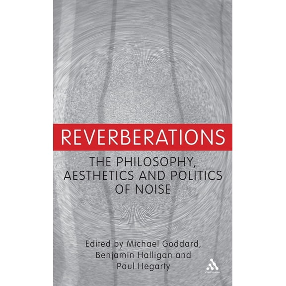 Reverberations: The Philosophy, Aesthetics and Politics of Noise, (Hardcover)