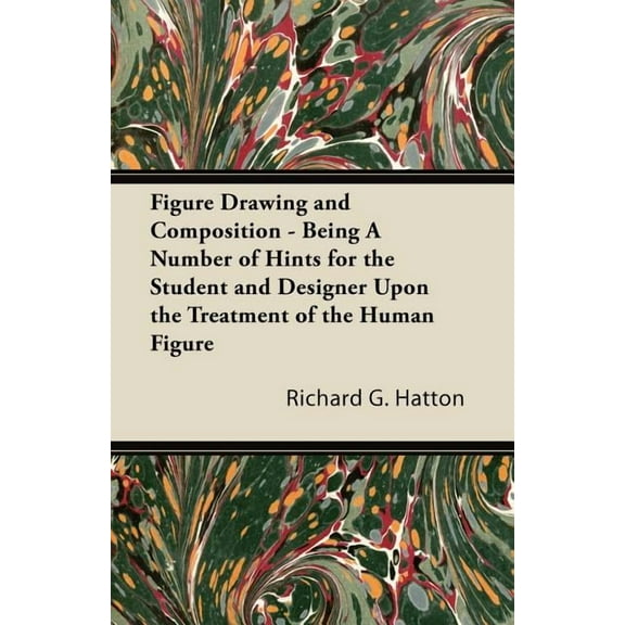 Figure Drawing and Composition - Being a Number of Hints for the Student and Designer Upon the Treatment of the Human Figure (Paperback)