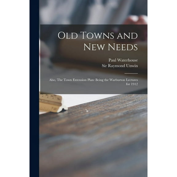 Old Towns and New Needs; Also, The Town Extension Plan : Being the Warburton Lectures for 1912 (Paperback)