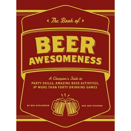 The Book of Beer Awesomeness: A Champion's Guide to Party Skills, Amazing Beer Activities, and More Than Forty Drinking Games