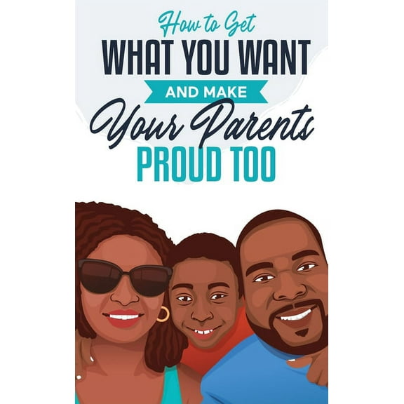 How to Get What You Want and Make Your Parents Proud Too, (Hardcover)