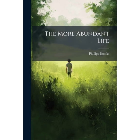 The More Abundant Life: Lenten Readings, Selected Chiefly from Unpublished Manuscripts of the Rt. REV. Phillips Brooks, Part 4... Paperback
