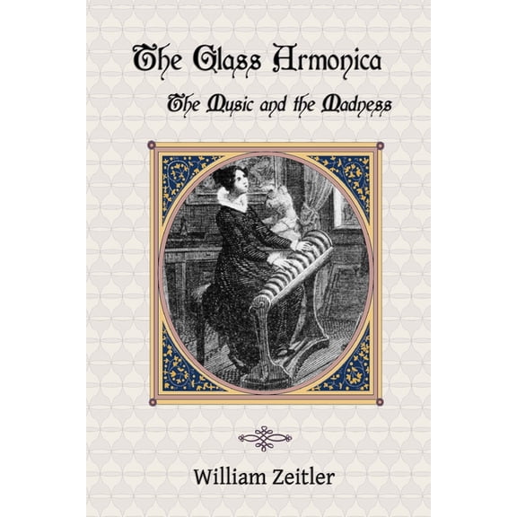 The Glass Armonica -- the Music and the Madness: A history of glass music from the Kama Sutra to modern times, including the glass armonica (also know