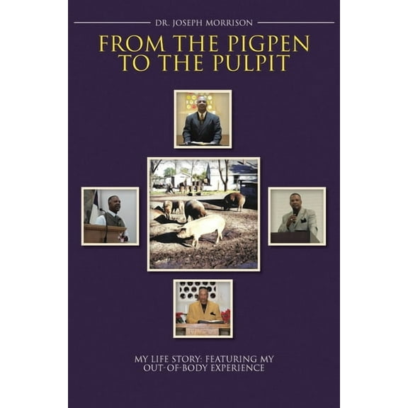 From the Pigpen to the Pulpit: My Life Story: Featuring My Out-of-Body Experience, (Paperback)
