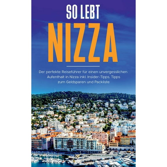 So lebt Nizza: Der perfekte ReisefÃ¼hrer fÃ¼r einen unvergesslichen Aufenthalt in Nizza inkl. Insider-Tipps, Tipps zum Gel, (Paperback)