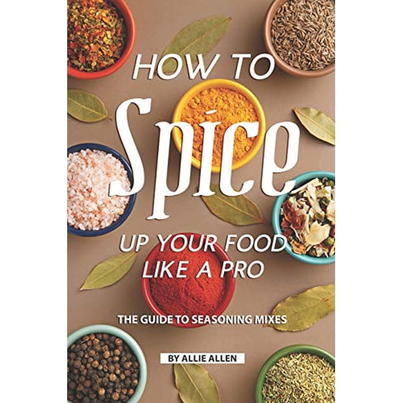 How to Spice Up Your Food Like A Pro: The Guide to Seasoning Mixes (Paperback)