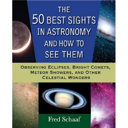 The 50 Best Sights in Astronomy and How to See Them : Observing Eclipses, Bright Comets, Meteor Showers, and Other Celestial (Best Astronomy Textbooks College)