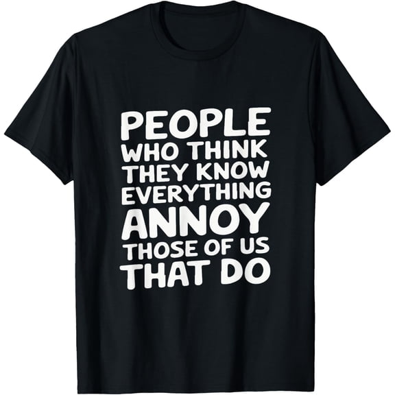 Exquisite and comfortable-People Who Think They Know Everything Annoy Those Of Us T-Shirt
