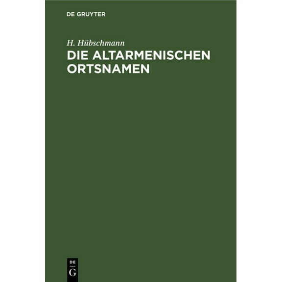 Die Altarmenischen Ortsnamen: Mit Beiträgen Zur Historischen Topographie Armeniens Und Einer Karte, (Hardcover)
