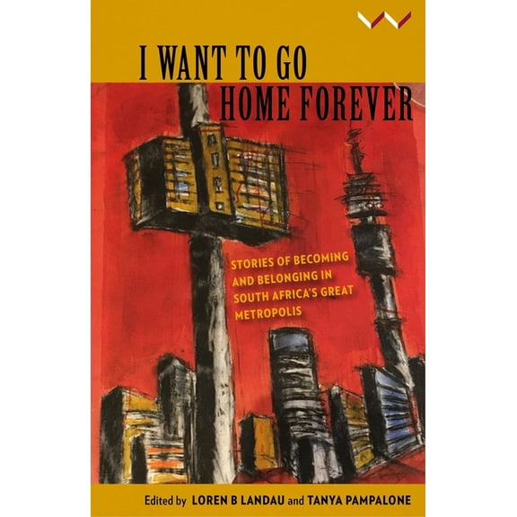 I Want to Go Home Forever: Stories of Becoming and Belonging in South Africa's Great Metropolis, (Paperback)